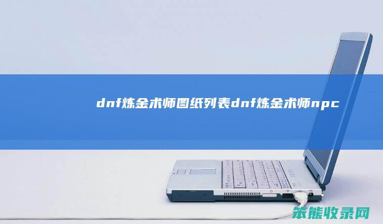 dnf炼金术师图纸列表dnf炼金术师npc