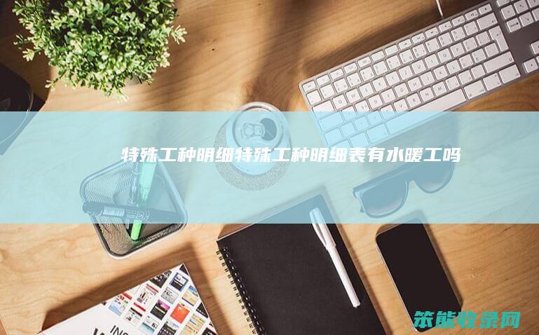 特殊工种明细特殊工种明细表有水暖工吗