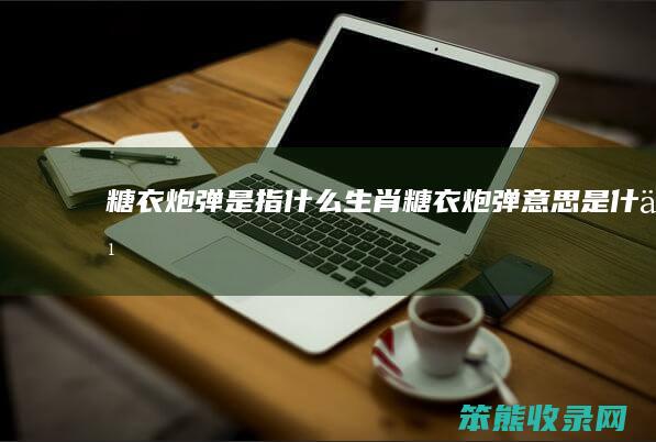 糖衣炮弹是指糖衣炮弹意思是