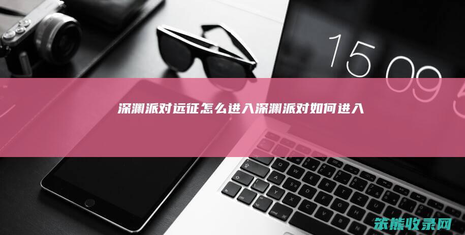 深渊派对远征进入深渊派对如何进入