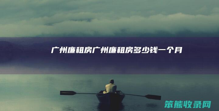 广州廉租房广州廉租房钱一个月