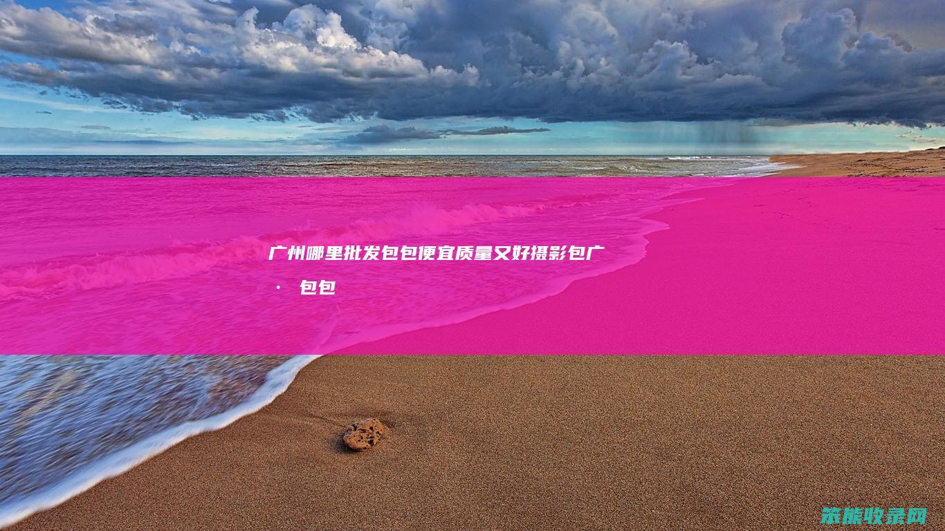 广州哪里批发包包便宜质量又好摄影包广州包包