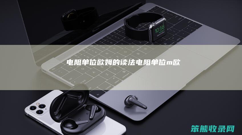 电阻单位欧姆的读法电阻单位m欧