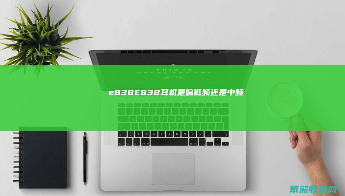 e838（E838耳机是偏低频还是中频）