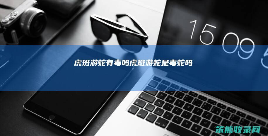 虎斑游蛇有毒吗虎斑游蛇是毒蛇吗