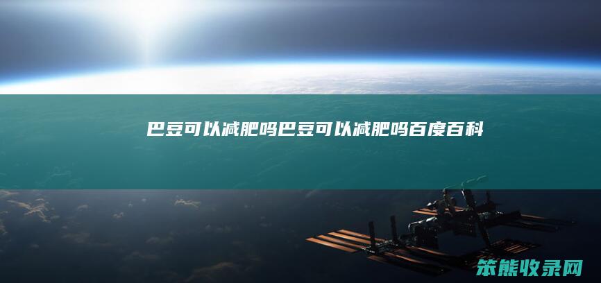 巴豆可以减肥吗巴豆可以减肥吗百度百科