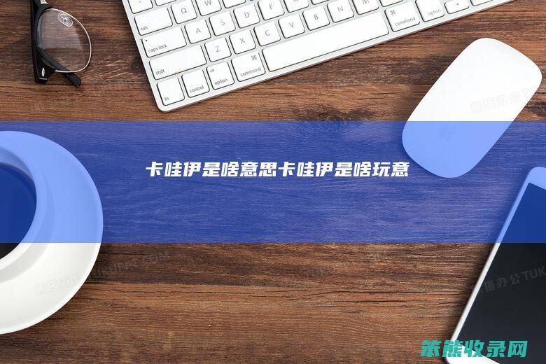 卡哇伊是啥卡哇伊是啥玩意