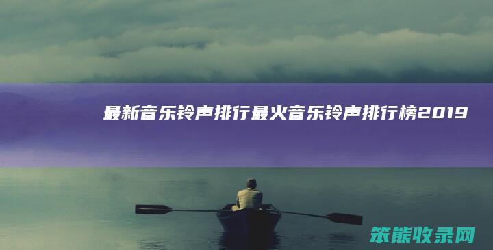 最新音乐铃声排行最火音乐铃声排行榜2019