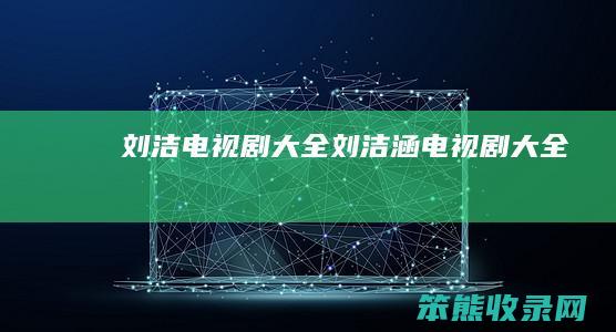 刘洁电视剧大全刘洁涵电视剧大全