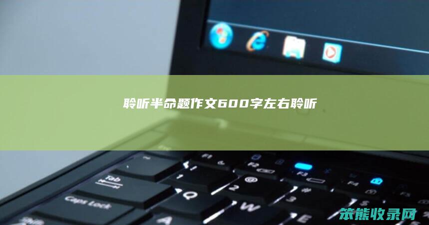 聆听半命题作文600字左右聆听