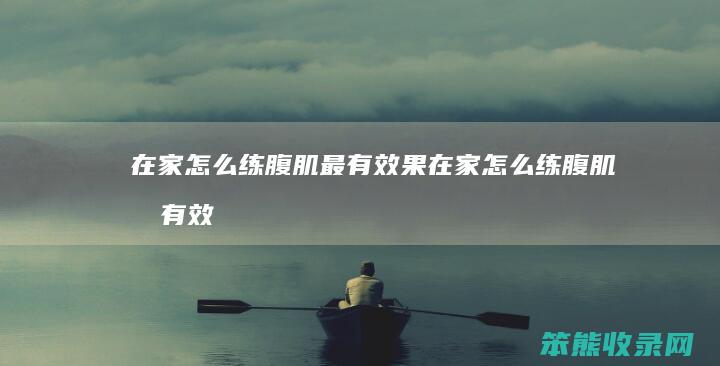 在家练腹肌最有效果在家练腹肌最有效