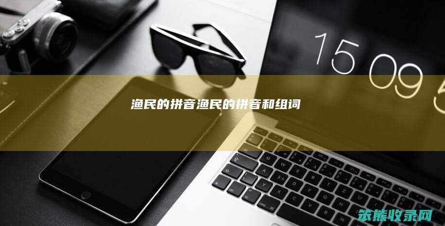 渔民的拼音渔民的拼音和组词