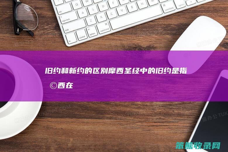 旧约和新约的摩西圣经旧约是指摩西在