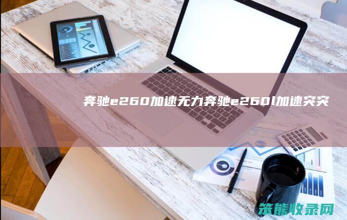 奔驰e260加速无力奔驰e260l加速突突