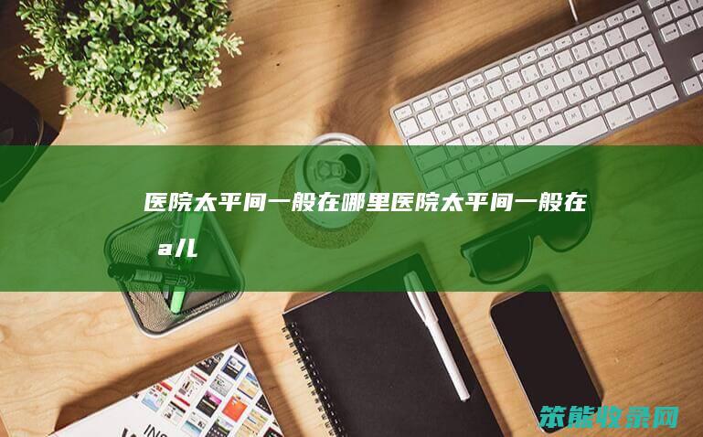 医院太平间在哪里医院太平间在哪儿
