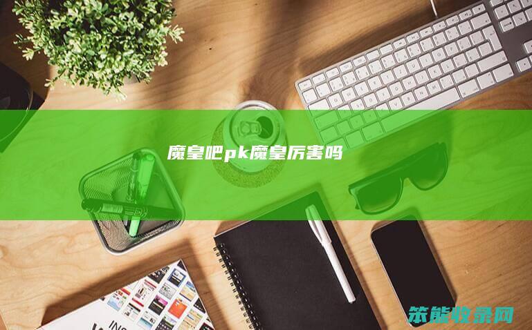 魔皇吧pk（魔皇厉害吗）