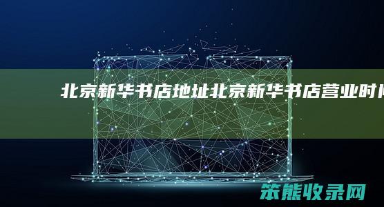 北京新华书店地址北京新华书店营业