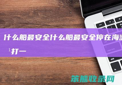 船最安全船最安全停在海滩里的船打一