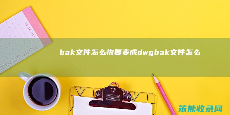 bak文件恢复变成dwgbak文件