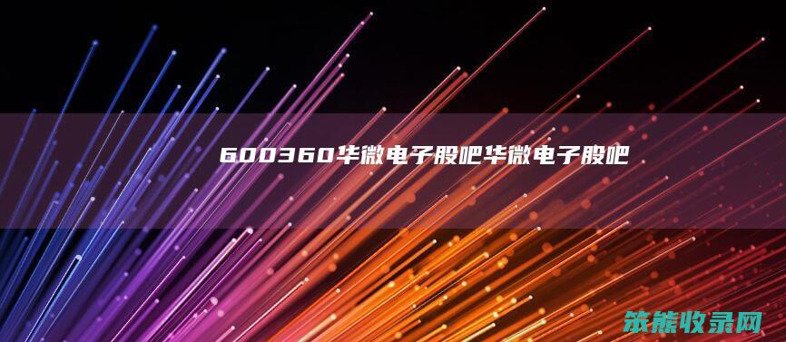 600360华微电子股吧华微电子股吧