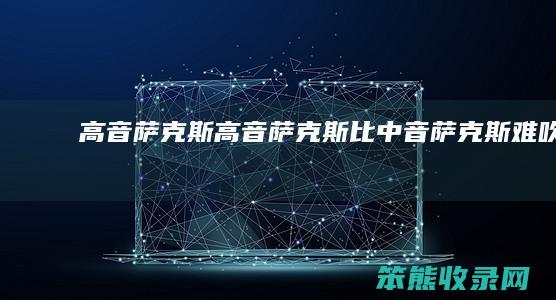 高音萨克斯高音萨克斯比中音萨克斯难吹吗