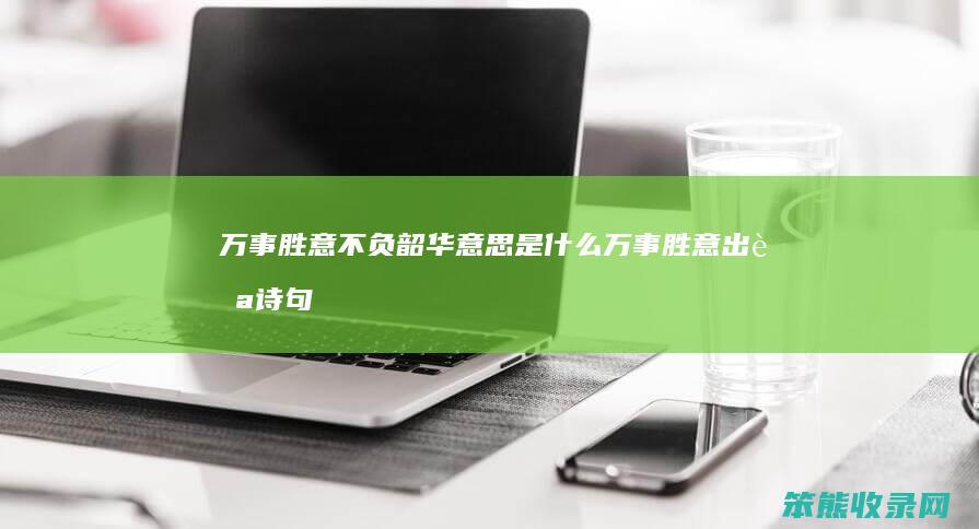 万事胜意不负韶华是万事胜意出自诗句