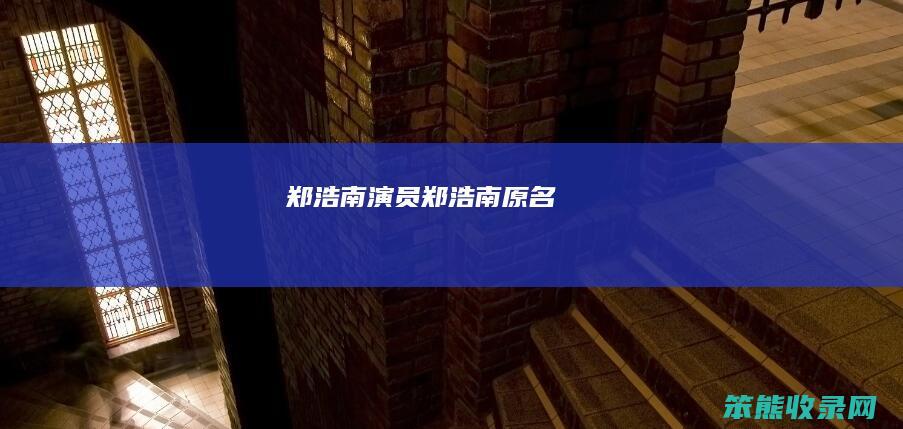 郑浩南演员郑浩南原名