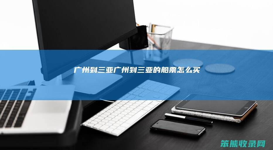 广州到三亚广州到三亚的船票买