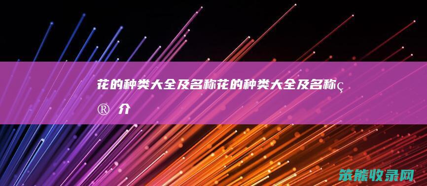 花的种类大全及名称花的种类大全及名称