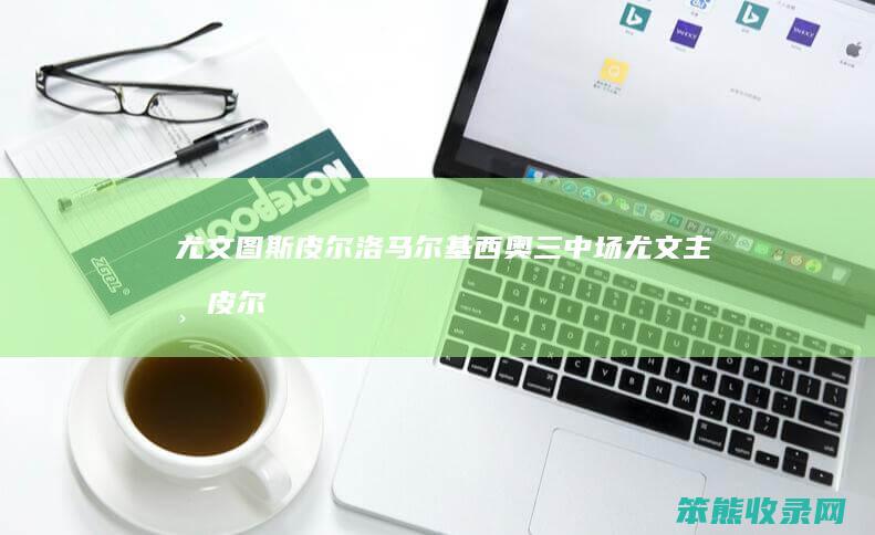 尤文图斯皮尔洛马尔基西奥三中场尤文主帅皮尔