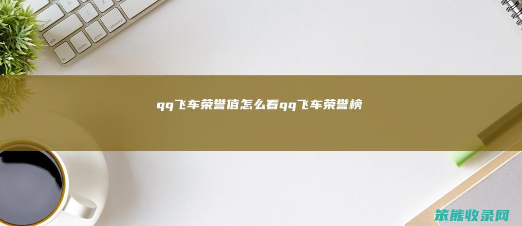 qq飞车荣誉值看qq飞车荣誉榜