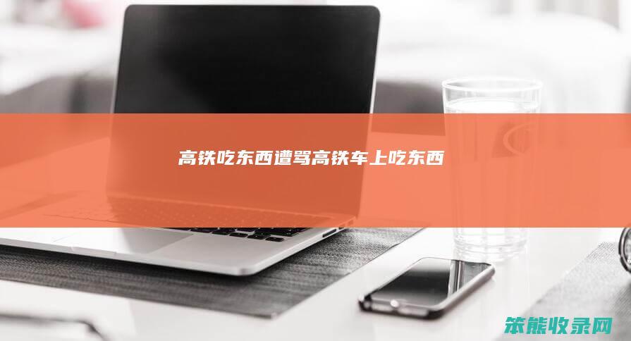 高铁吃东西遭骂高铁车上吃东西