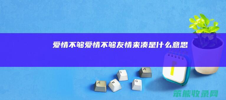 爱情不够爱情不够友情来凑是什么意思