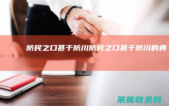 防民之口甚于防川防民之口甚于防川的典故