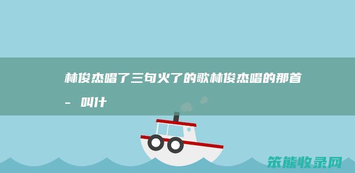 林俊杰唱了三句火了的歌林俊杰唱的那首歌叫什