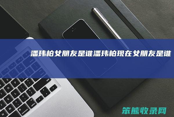 潘玮柏女朋友是谁潘玮柏现在女朋友是谁