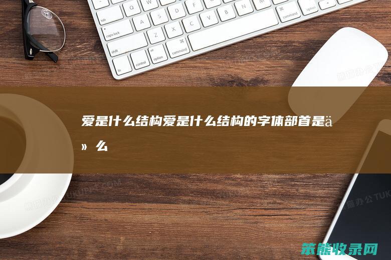 爱是结构爱是结构的字体部首是