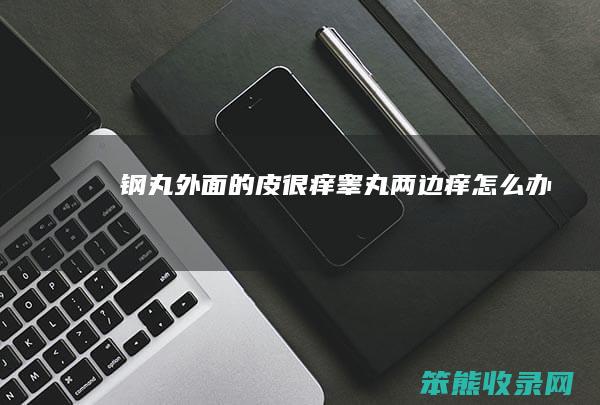 钢丸外面的皮很痒睾丸两边痒办