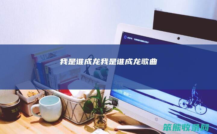 我是谁成龙我是谁成龙
