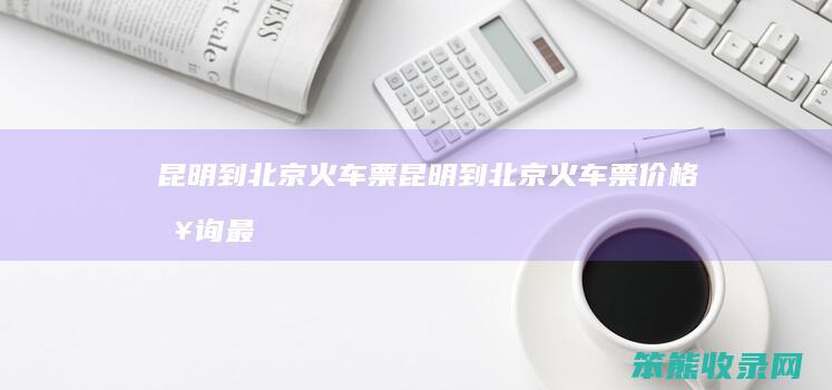 昆明到北京昆明到北京价格最