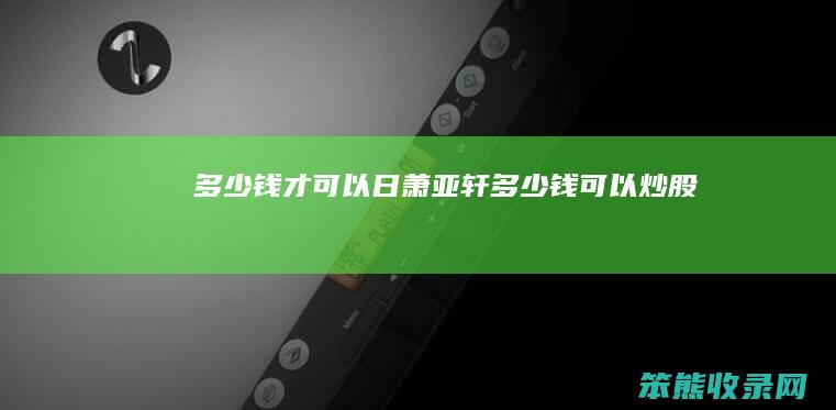 钱才可以日萧亚轩钱可以炒股
