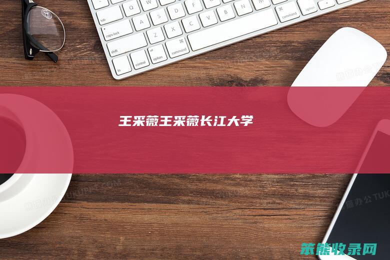 王采薇王采薇长江大学