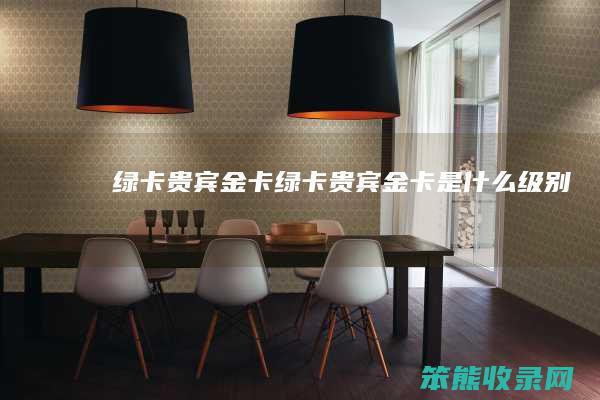 绿卡贵宾金卡绿卡贵宾金卡是