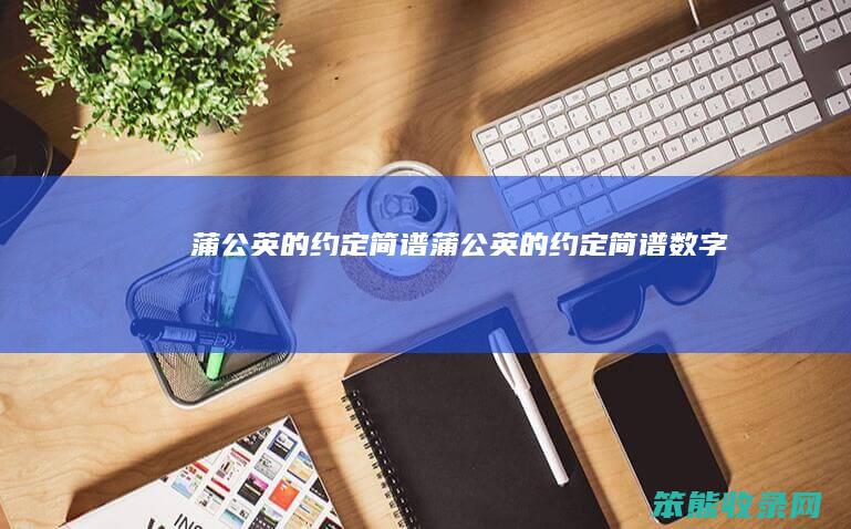 蒲公英的约定简谱蒲公英的约定简谱数字