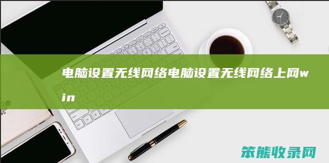 电脑设置无线网络电脑设置无线网络上网win