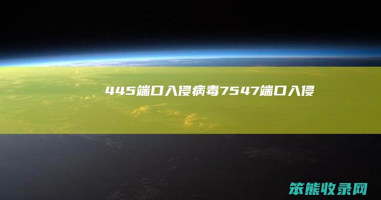445端口入侵病毒7547端口入侵