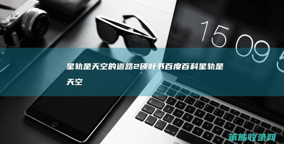 星轨是天空的道路2硕叶书百度百科星轨是天空