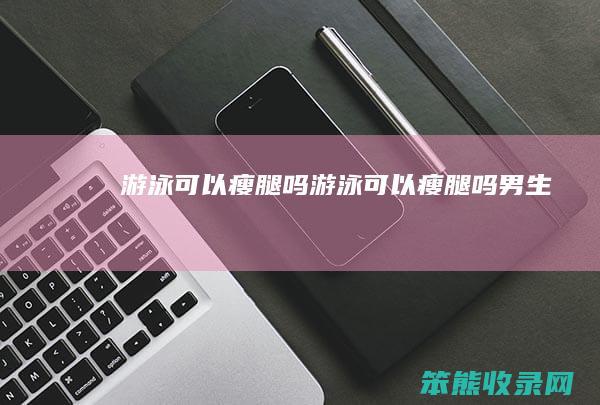 游泳可以瘦腿吗游泳可以瘦腿吗