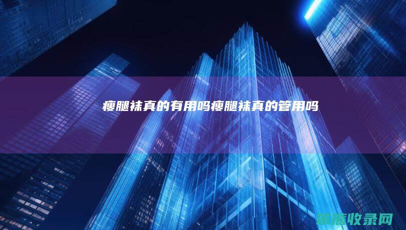 瘦腿袜有用吗瘦腿袜管用吗