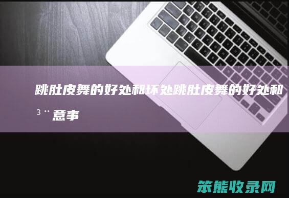 跳肚皮舞的和坏处跳肚皮舞的和注意事
